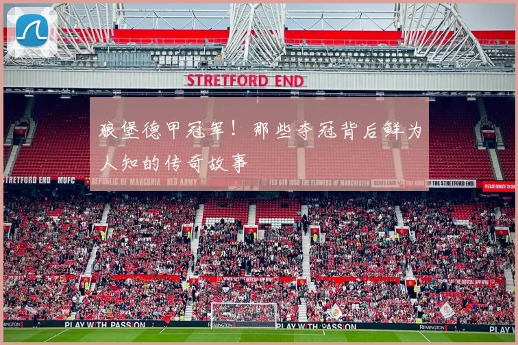 狼堡德甲冠军!那些夺冠背后鲜为人知的传奇故事