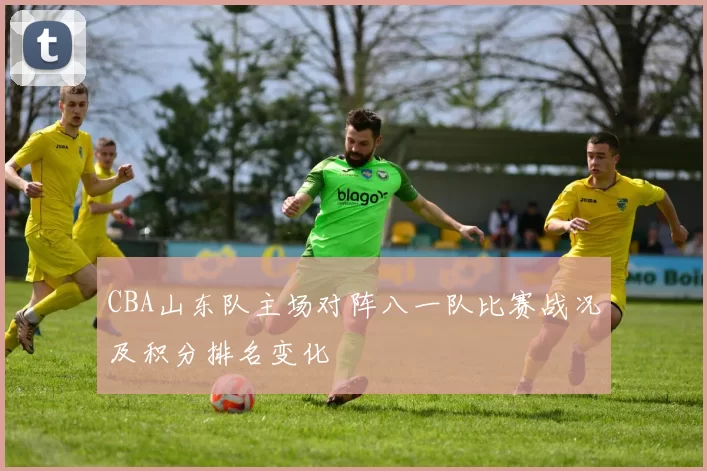CBA山东队主场对阵八一队比赛战况及积分排名变化