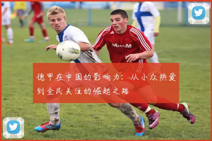 德甲在中国的影响力：从小众热爱到全民关注的崛起之路