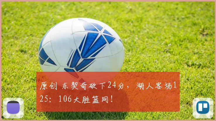 原创 东契奇砍下24分，湖人客场125：106大胜篮网！