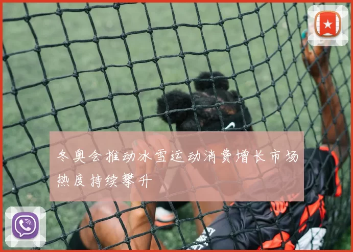 冬奥会推动冰雪运动消费增长市场热度持续攀升