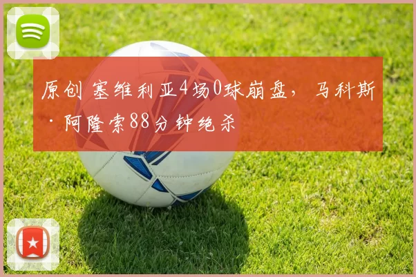 原创 塞维利亚4场0球崩盘,马科斯·阿隆索88分钟绝杀