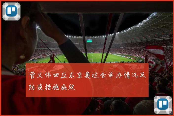 菅义伟回应东京奥运会举办情况及防疫措施成效