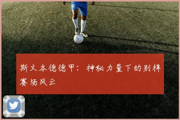 斯文本德德甲:神秘力量下的别样赛场风云