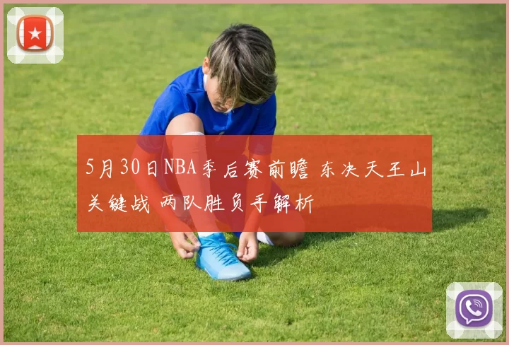 5月30日NBA季后赛前瞻 东决天王山关键战 两队胜负手解析