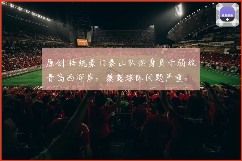 原创 传统豪门泰山队热身负于弱旅青岛西海岸，暴露球队问题严重，怎么办？