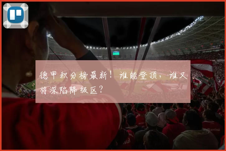 德甲积分榜最新！谁能登顶，谁又将深陷降级区？